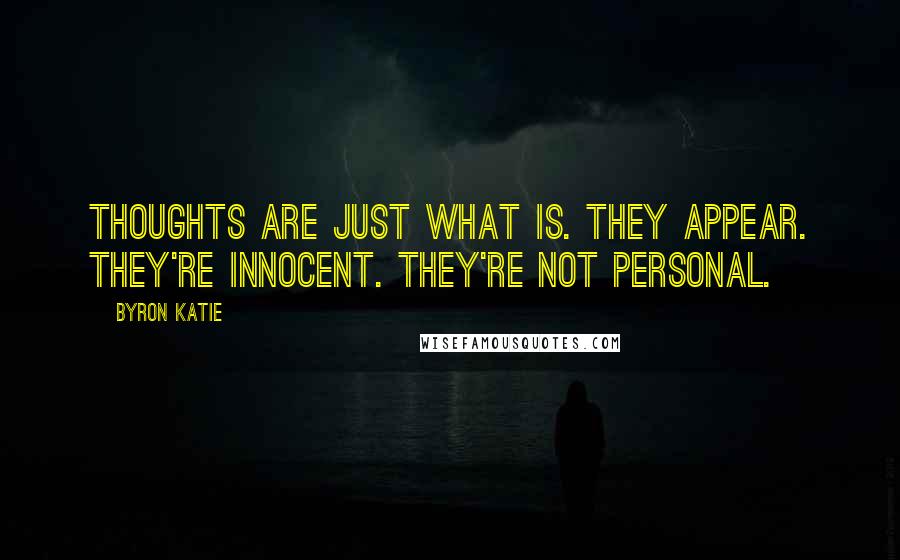 Byron Katie Quotes: Thoughts are just what is. They appear. They're innocent. They're not personal.