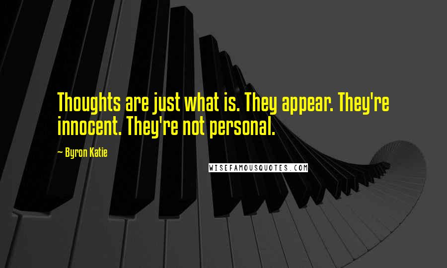 Byron Katie Quotes: Thoughts are just what is. They appear. They're innocent. They're not personal.