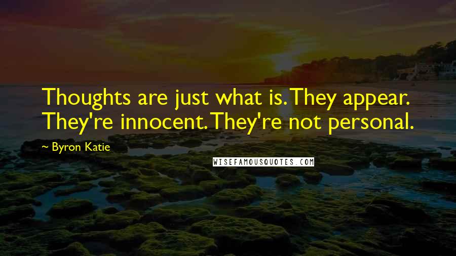 Byron Katie Quotes: Thoughts are just what is. They appear. They're innocent. They're not personal.