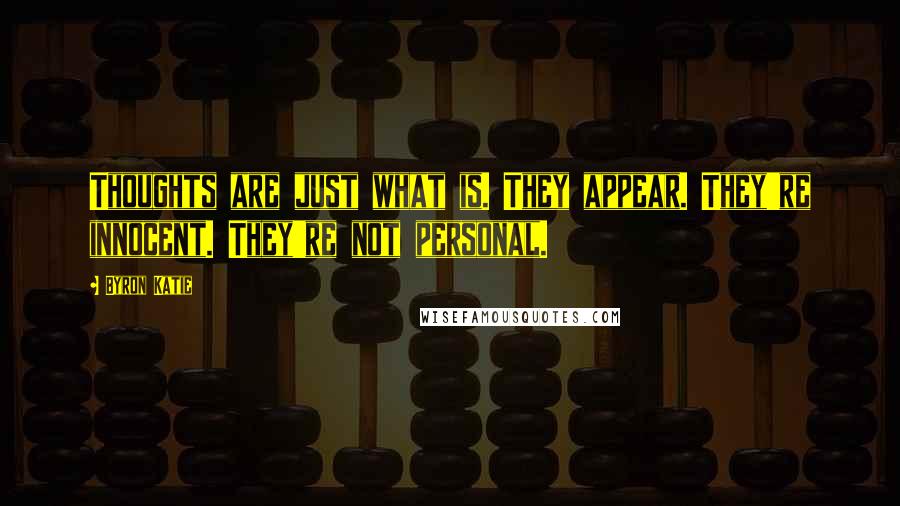 Byron Katie Quotes: Thoughts are just what is. They appear. They're innocent. They're not personal.