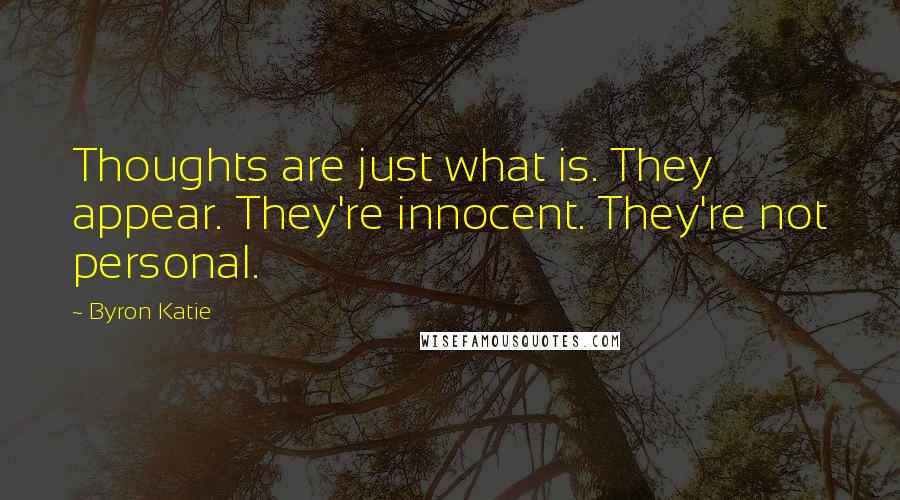 Byron Katie Quotes: Thoughts are just what is. They appear. They're innocent. They're not personal.