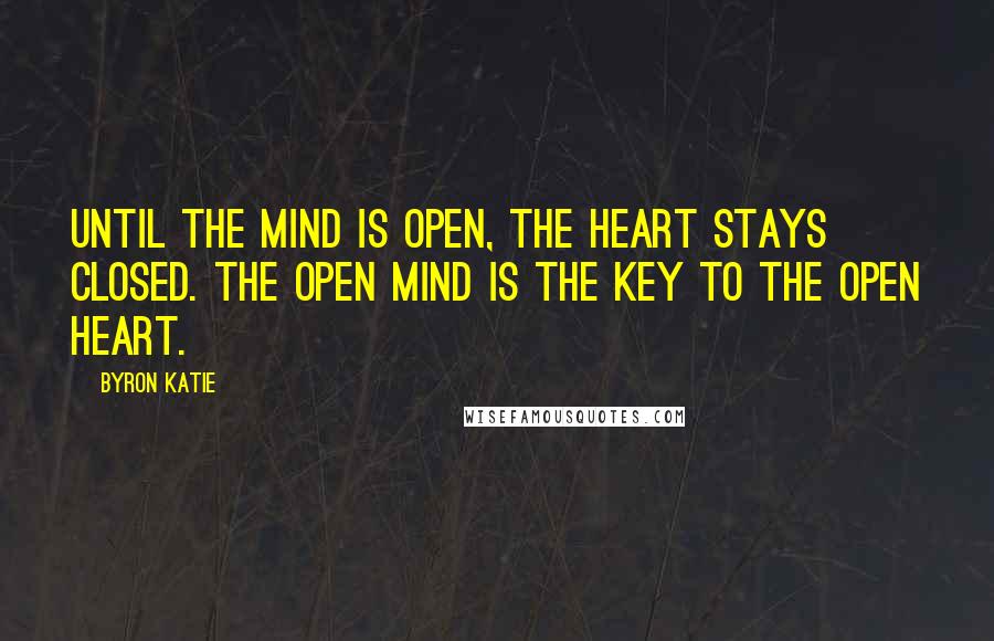 Byron Katie Quotes: Until the mind is open, the heart stays closed. The open mind is the key to the open heart.