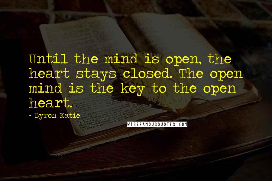 Byron Katie Quotes: Until the mind is open, the heart stays closed. The open mind is the key to the open heart.