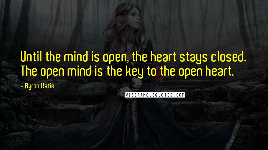 Byron Katie Quotes: Until the mind is open, the heart stays closed. The open mind is the key to the open heart.