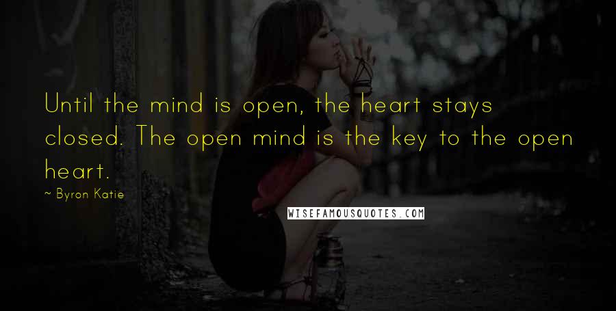 Byron Katie Quotes: Until the mind is open, the heart stays closed. The open mind is the key to the open heart.