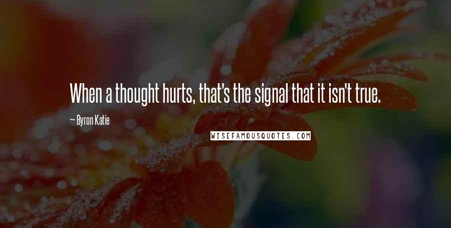 Byron Katie Quotes: When a thought hurts, that's the signal that it isn't true.