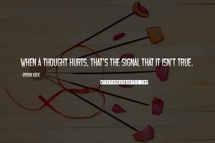 Byron Katie Quotes: When a thought hurts, that's the signal that it isn't true.