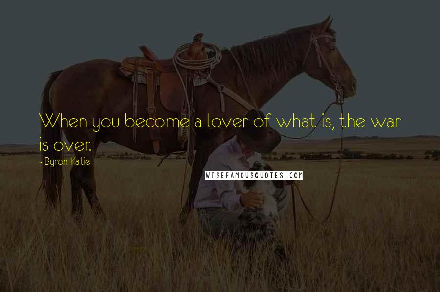 Byron Katie Quotes: When you become a lover of what is, the war is over.