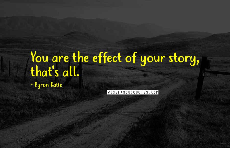 Byron Katie Quotes: You are the effect of your story, that's all.