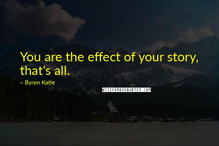 Byron Katie Quotes: You are the effect of your story, that's all.