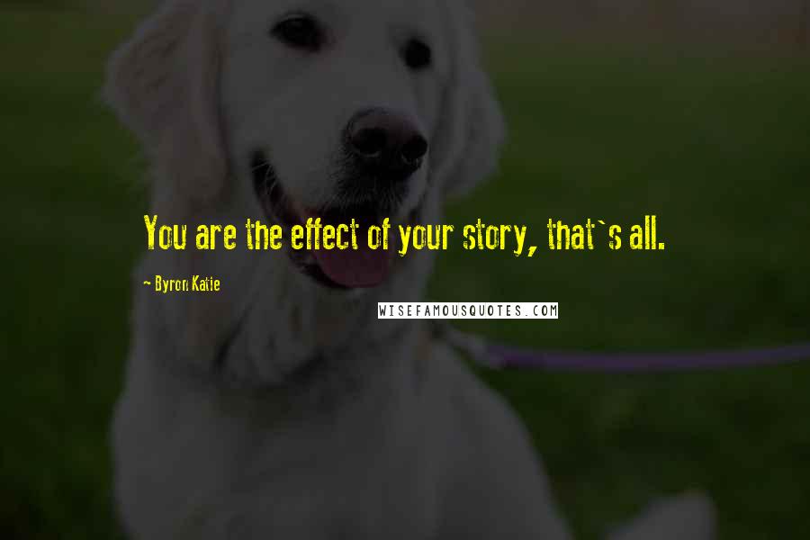 Byron Katie Quotes: You are the effect of your story, that's all.