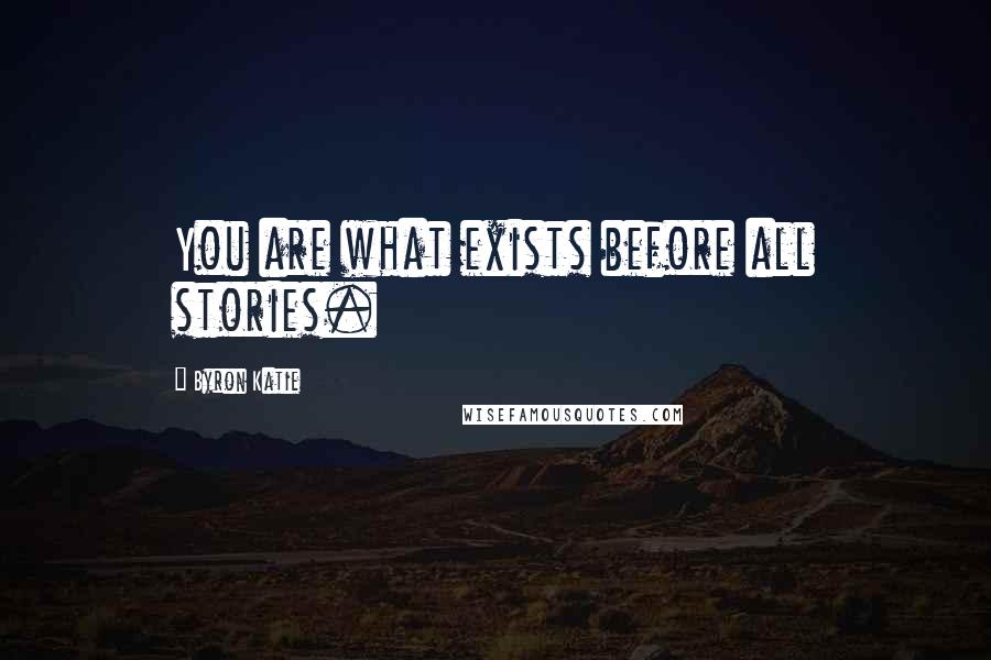 Byron Katie Quotes: You are what exists before all stories.