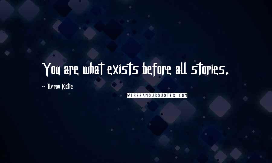 Byron Katie Quotes: You are what exists before all stories.