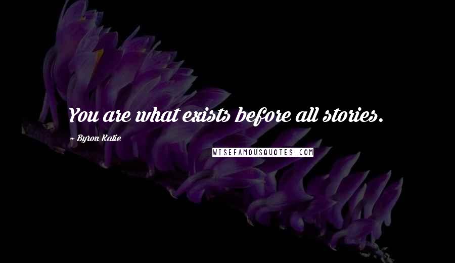 Byron Katie Quotes: You are what exists before all stories.