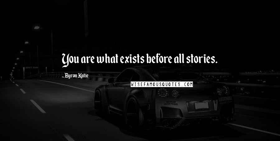 Byron Katie Quotes: You are what exists before all stories.