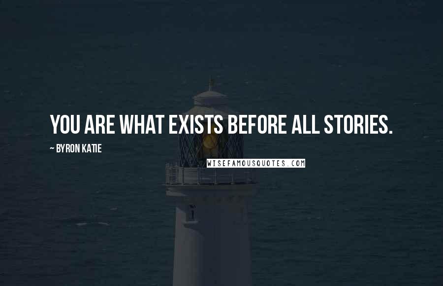 Byron Katie Quotes: You are what exists before all stories.