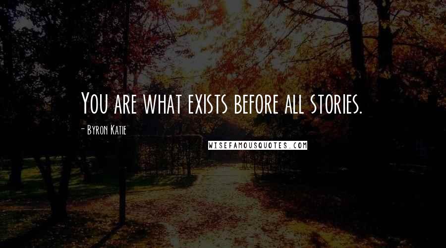 Byron Katie Quotes: You are what exists before all stories.