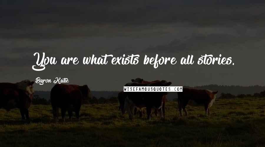 Byron Katie Quotes: You are what exists before all stories.