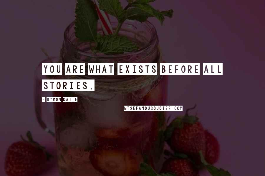 Byron Katie Quotes: You are what exists before all stories.