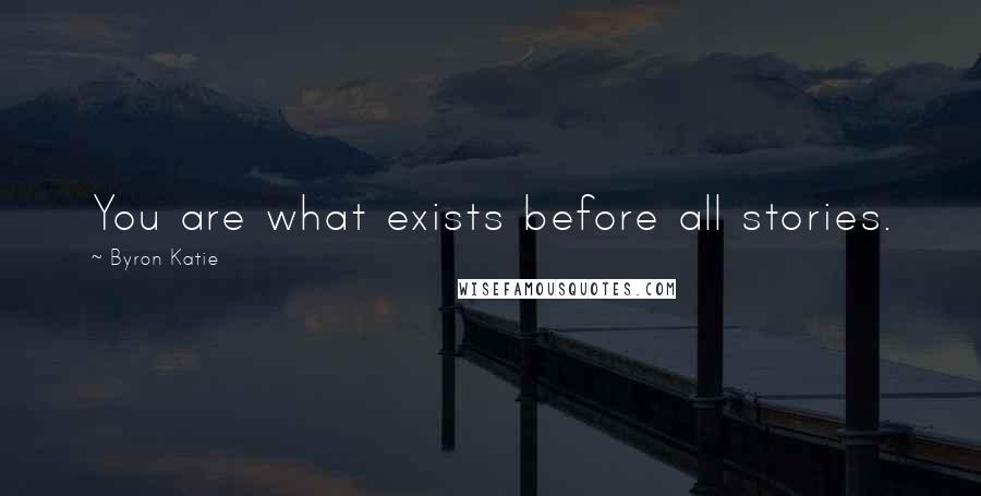 Byron Katie Quotes: You are what exists before all stories.