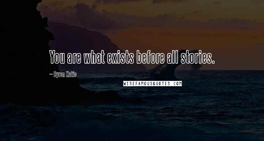 Byron Katie Quotes: You are what exists before all stories.