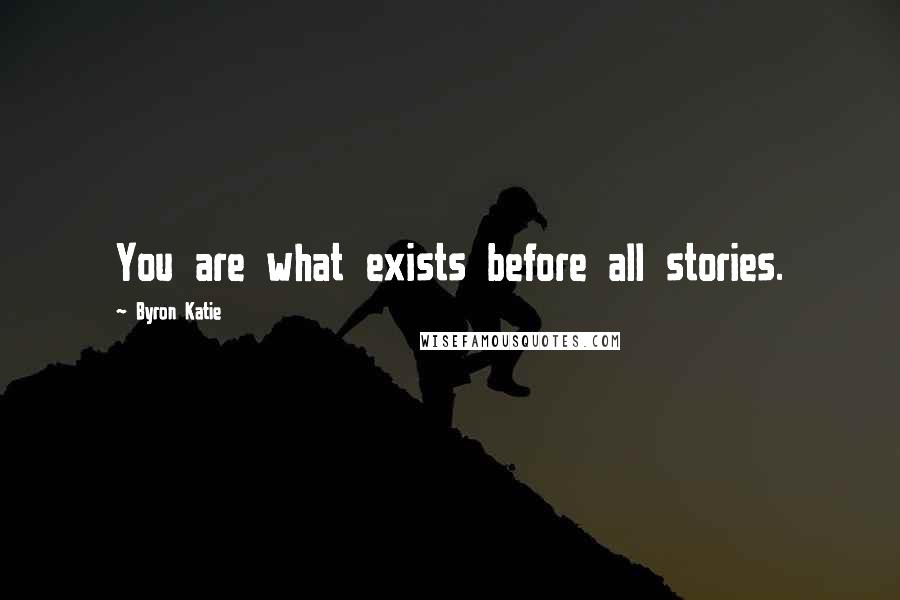 Byron Katie Quotes: You are what exists before all stories.