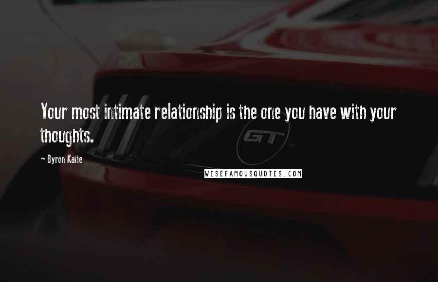 Byron Katie Quotes: Your most intimate relationship is the one you have with your thoughts.