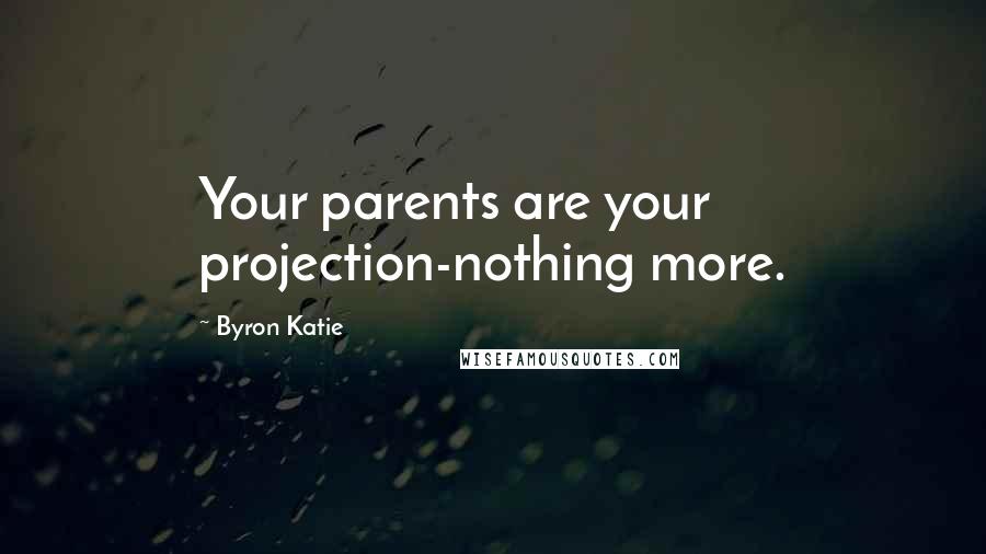 Byron Katie Quotes: Your parents are your projection-nothing more.