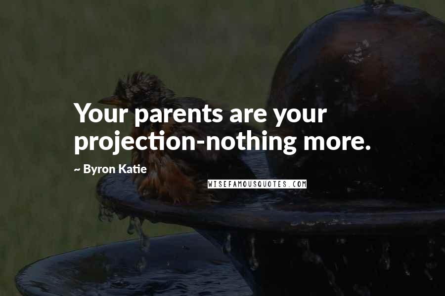 Byron Katie Quotes: Your parents are your projection-nothing more.