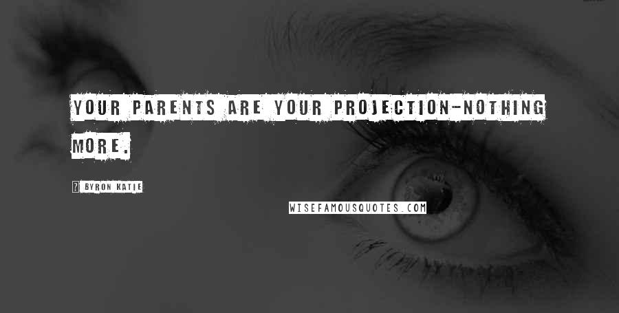 Byron Katie Quotes: Your parents are your projection-nothing more.