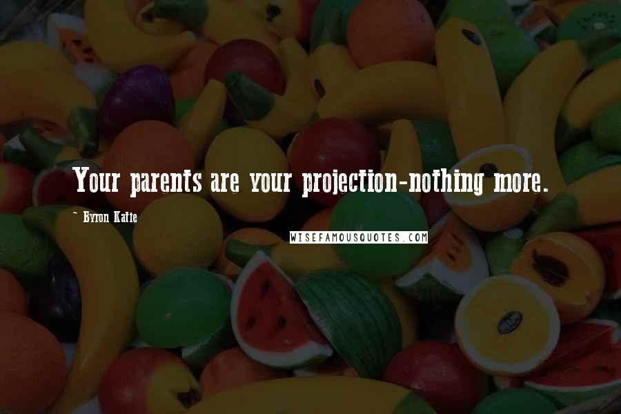 Byron Katie Quotes: Your parents are your projection-nothing more.