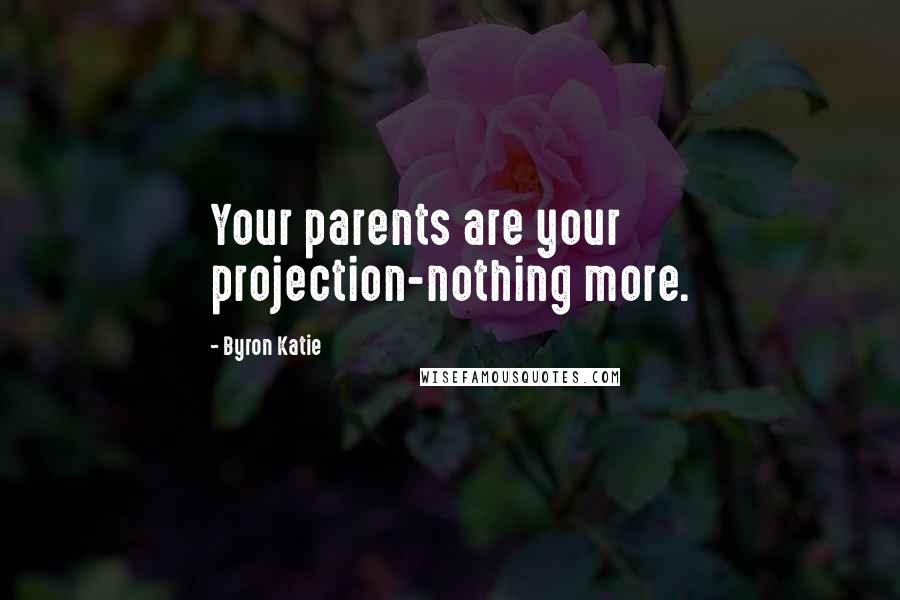 Byron Katie Quotes: Your parents are your projection-nothing more.