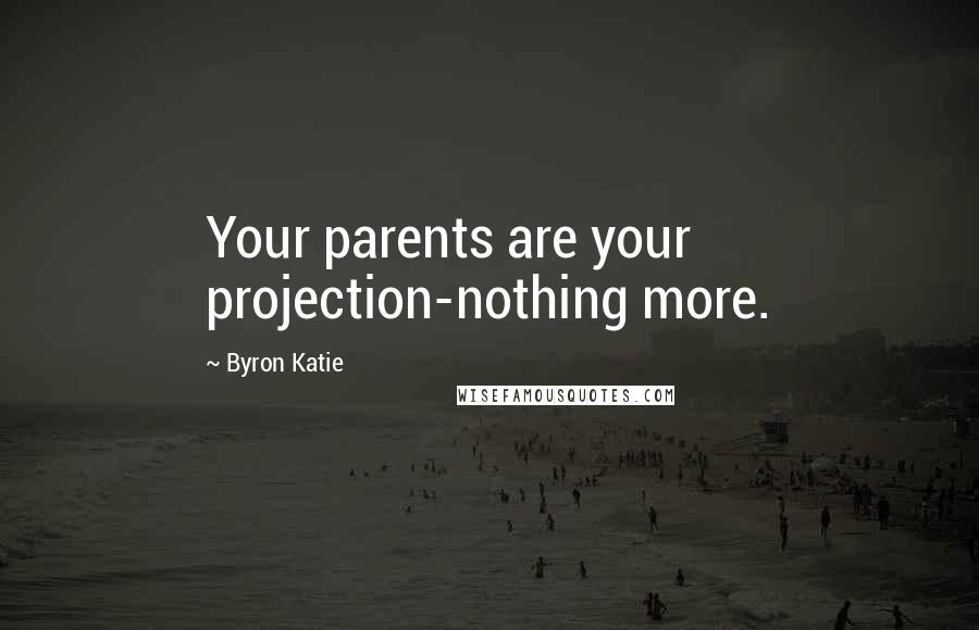 Byron Katie Quotes: Your parents are your projection-nothing more.