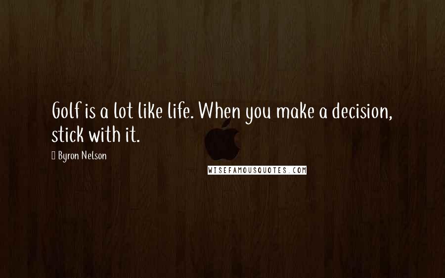 Byron Nelson Quotes: Golf is a lot like life. When you make a decision, stick with it.