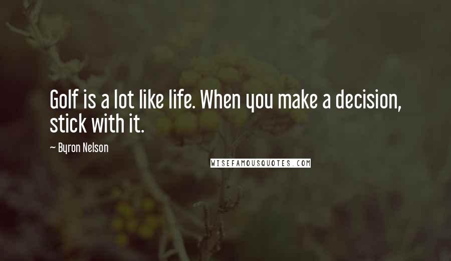 Byron Nelson Quotes: Golf is a lot like life. When you make a decision, stick with it.