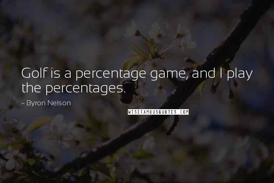 Byron Nelson Quotes: Golf is a percentage game, and I play the percentages.
