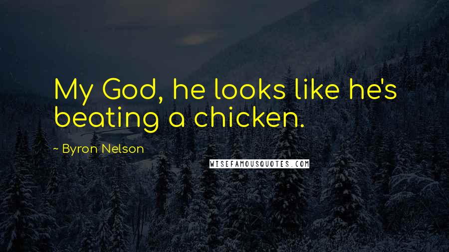 Byron Nelson Quotes: My God, he looks like he's beating a chicken.