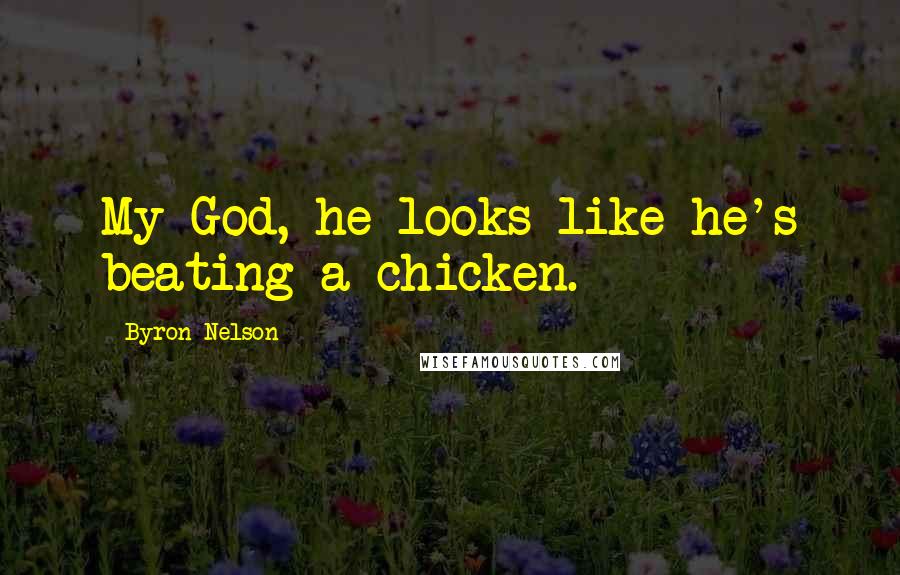 Byron Nelson Quotes: My God, he looks like he's beating a chicken.