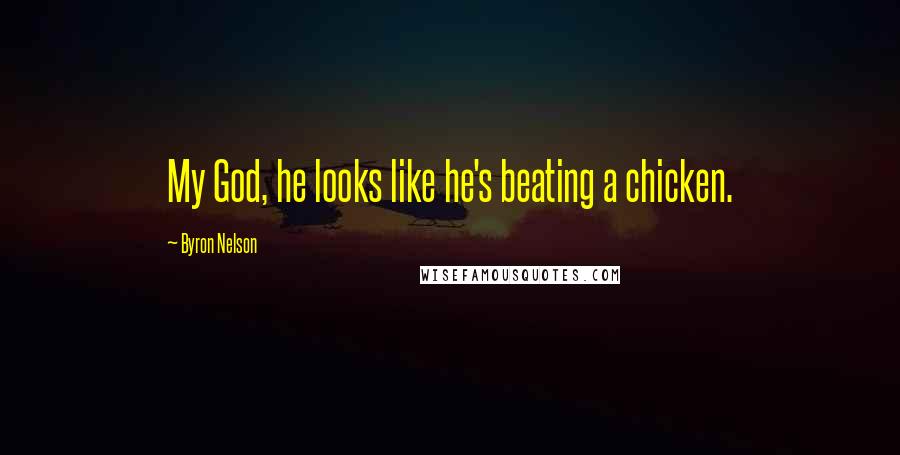 Byron Nelson Quotes: My God, he looks like he's beating a chicken.