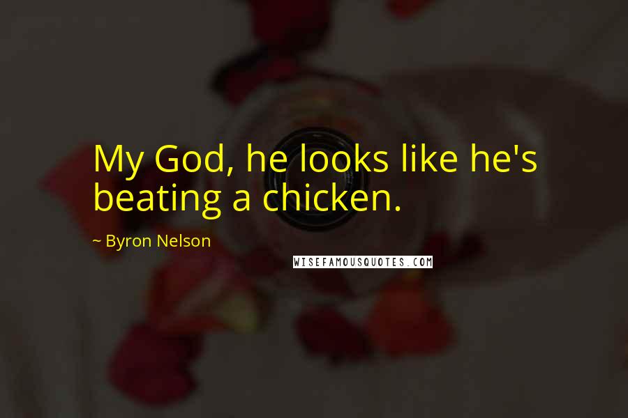 Byron Nelson Quotes: My God, he looks like he's beating a chicken.