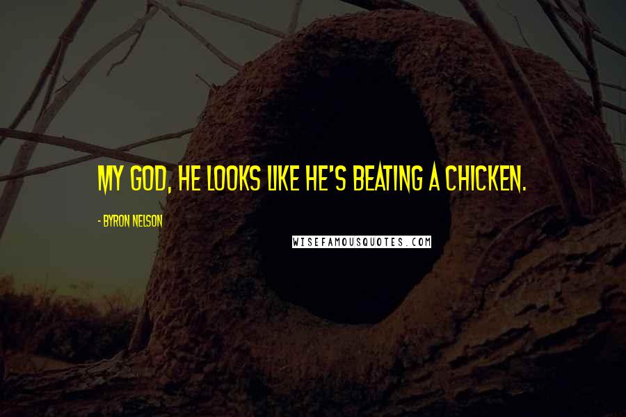 Byron Nelson Quotes: My God, he looks like he's beating a chicken.