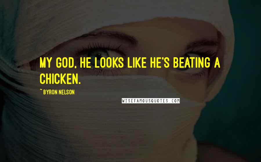 Byron Nelson Quotes: My God, he looks like he's beating a chicken.