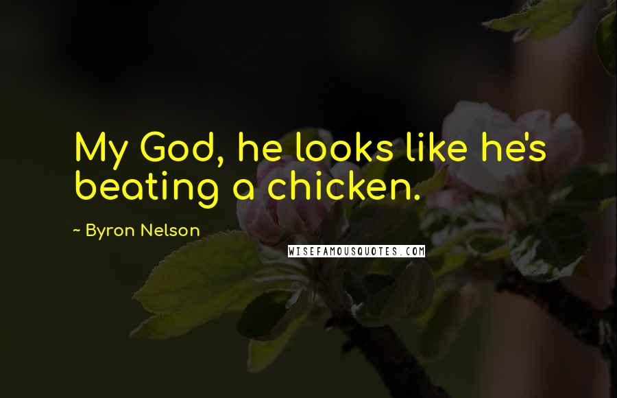 Byron Nelson Quotes: My God, he looks like he's beating a chicken.
