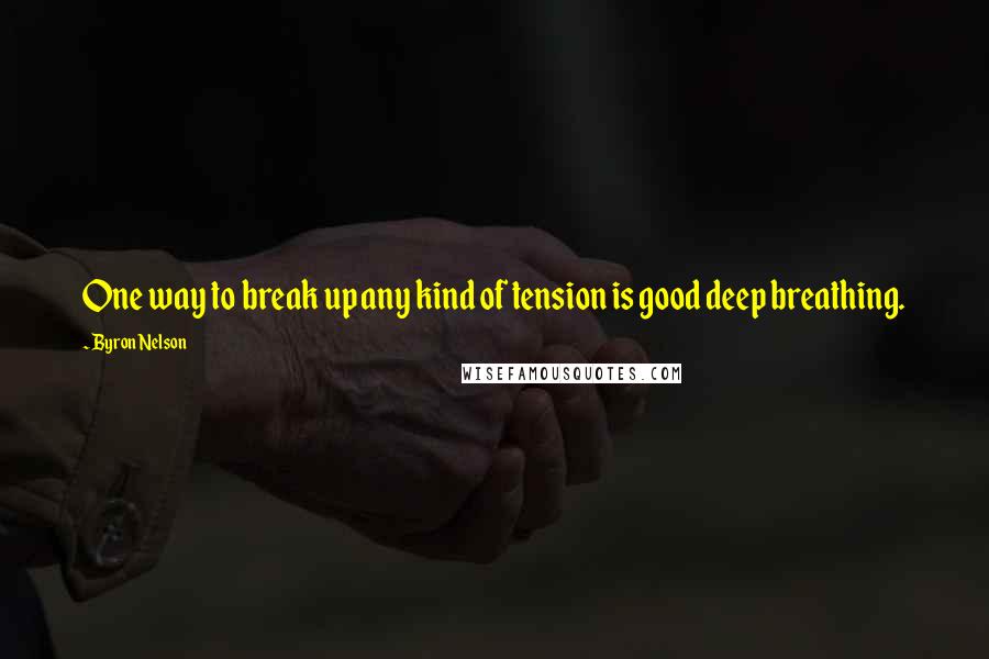 Byron Nelson Quotes: One way to break up any kind of tension is good deep breathing.