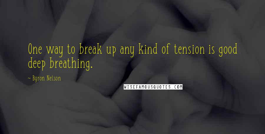 Byron Nelson Quotes: One way to break up any kind of tension is good deep breathing.