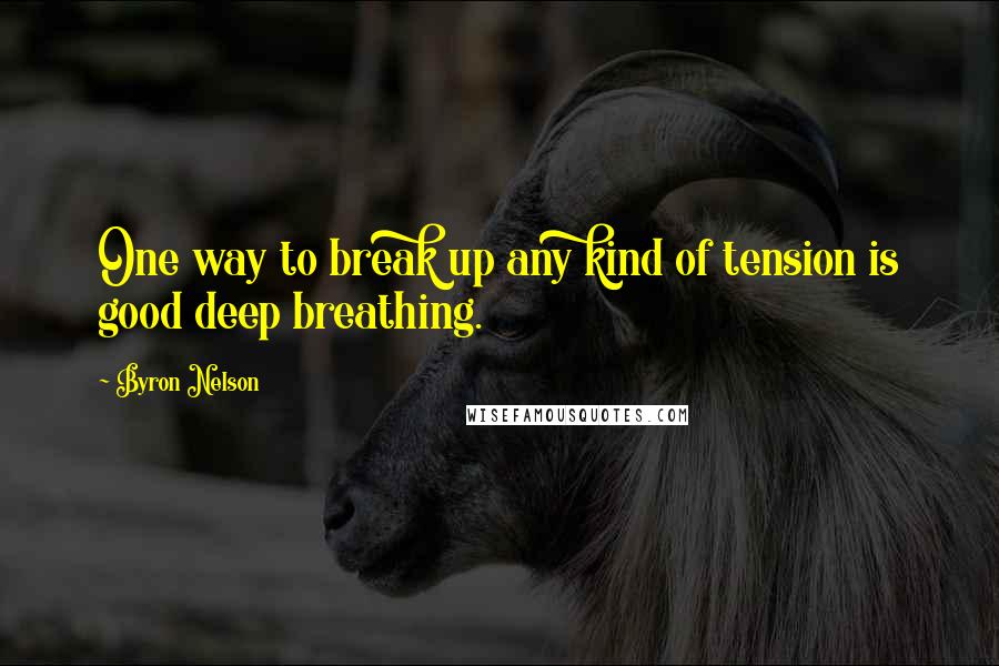 Byron Nelson Quotes: One way to break up any kind of tension is good deep breathing.