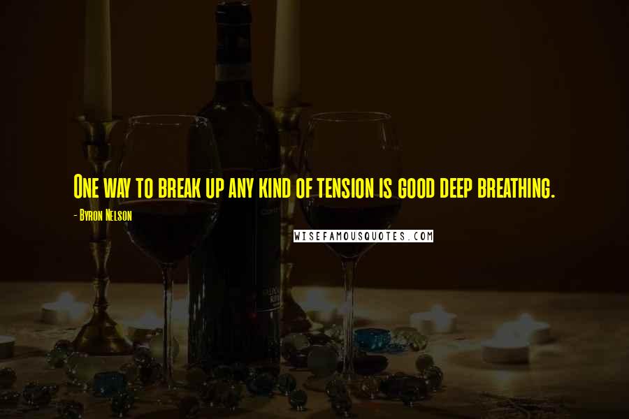 Byron Nelson Quotes: One way to break up any kind of tension is good deep breathing.