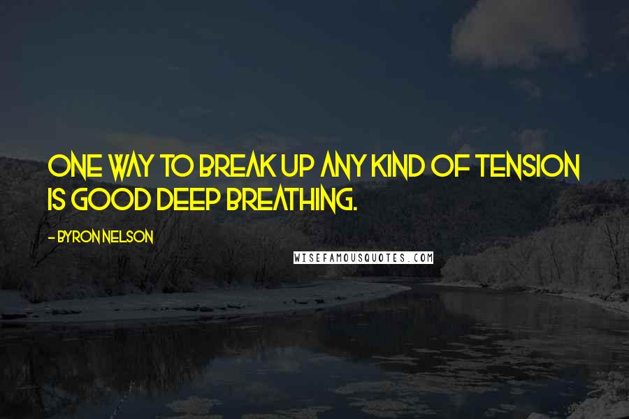 Byron Nelson Quotes: One way to break up any kind of tension is good deep breathing.