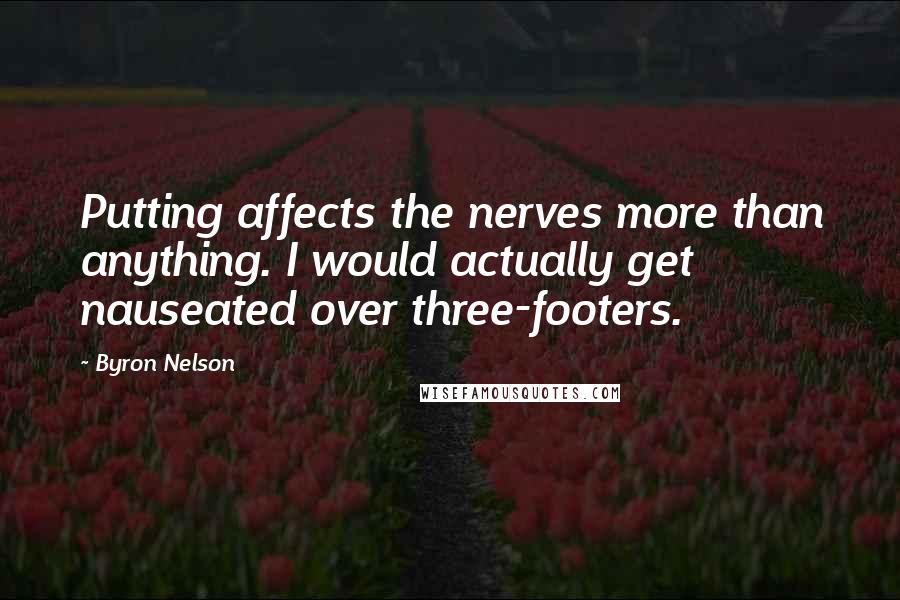 Byron Nelson Quotes: Putting affects the nerves more than anything. I would actually get nauseated over three-footers.