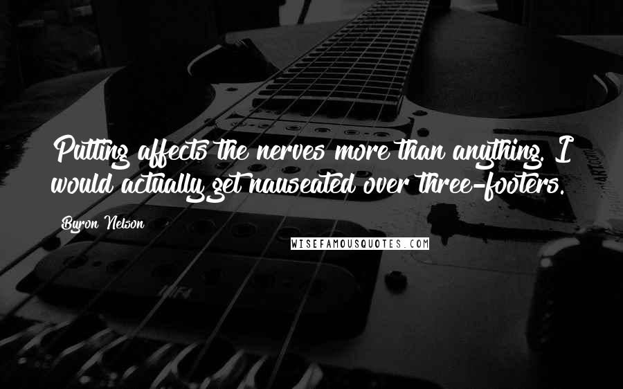 Byron Nelson Quotes: Putting affects the nerves more than anything. I would actually get nauseated over three-footers.